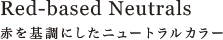 Red-based Neutrals 赤を基調にしたニュートラルカラー